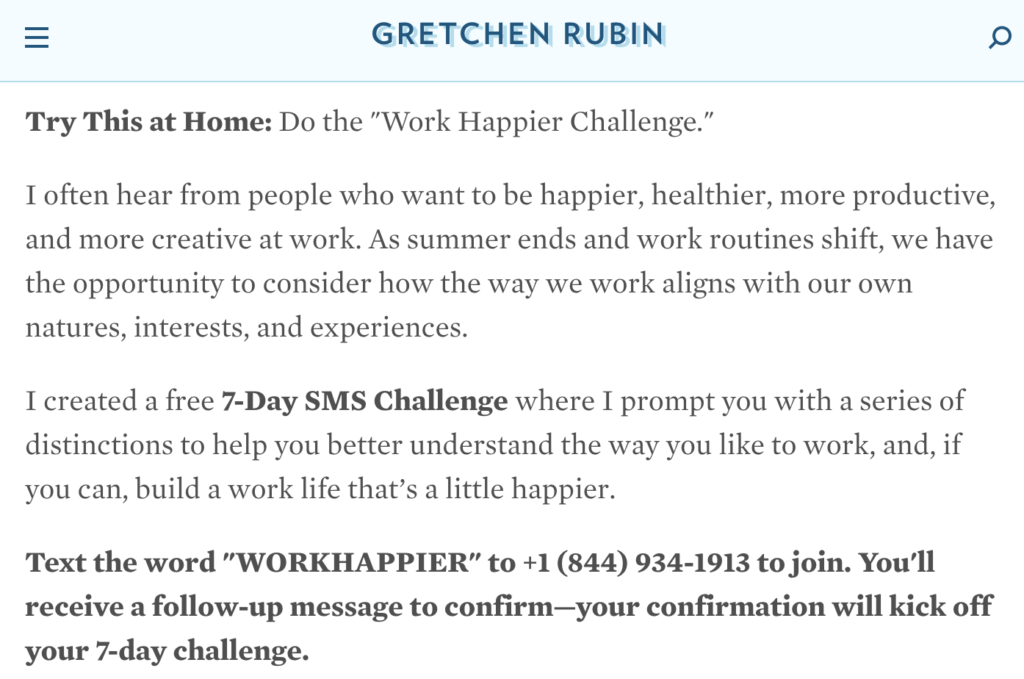 Autoarea Gretchen Rubin oferă o „Provocare mai fericită la muncă” de 7 zile, în care le trimite un mesaj text cititorilor un sfat pe zi, menit să le îmbunătățească viața profesională.