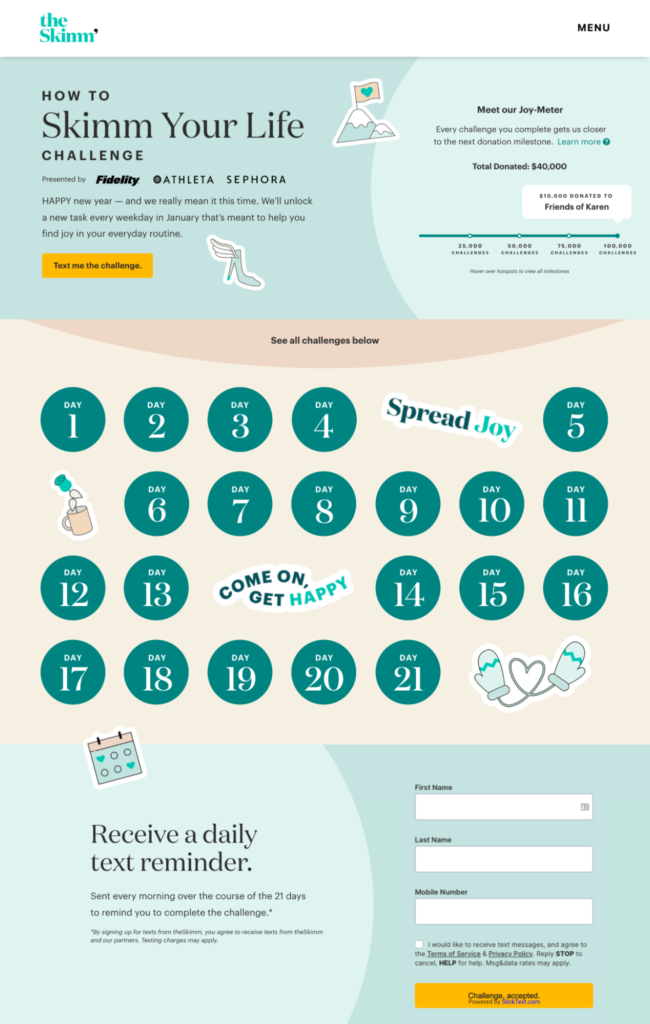 마찬가지로 The Skimm은 가입자의 삶을 개선하고 새해 결심을 성공으로 이끄는 데 도움이 되도록 설계된 한 달 동안의 "Skimm Your Life" 챌린지를 매년 1월에 제공합니다.