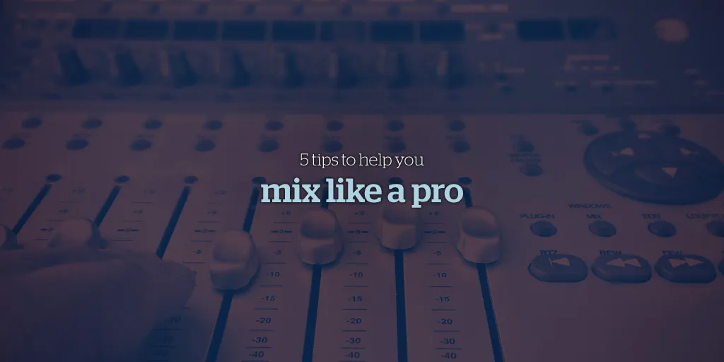 5 consigli per aiutarti a mixare come un professionista