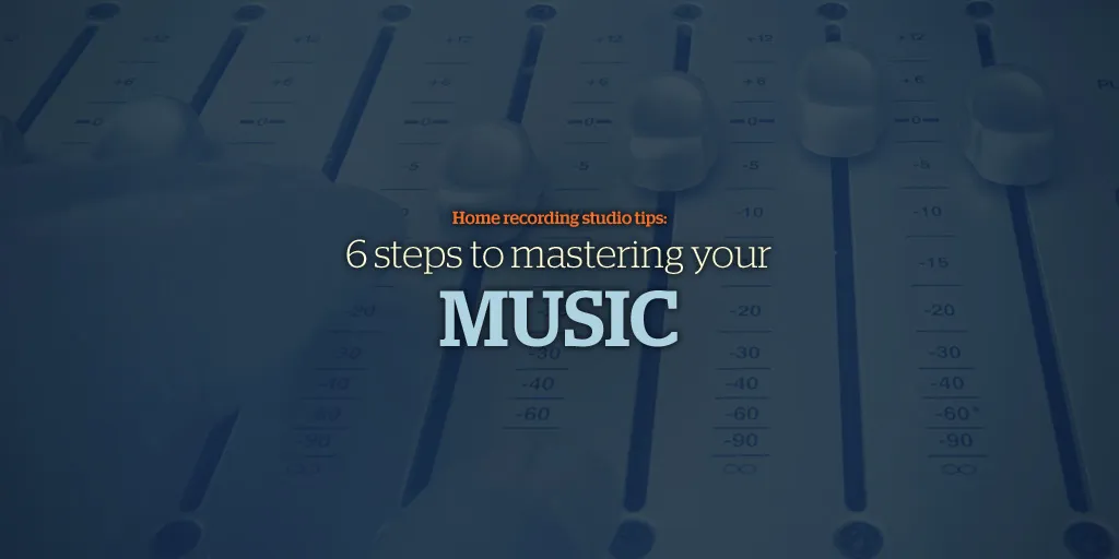 Suggerimenti per lo studio di registrazione domestico: 6 passaggi per padroneggiare la tua musica